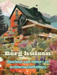 Title: Berg huizen Kleurboek voor natuur- en architectuurliefhebbers Geweldige ontwerpen voor totale ontspanning: Droomhuizen in een prachtig berglandschap om creativiteit aan te moedigen, Author: Harmony Art