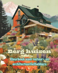 Title: Berg huizen Kleurboek voor natuur- en architectuurliefhebbers Geweldige ontwerpen voor totale ontspanning: Droomhuizen in een prachtig berglandschap om creativiteit aan te moedigen, Author: Harmony Art