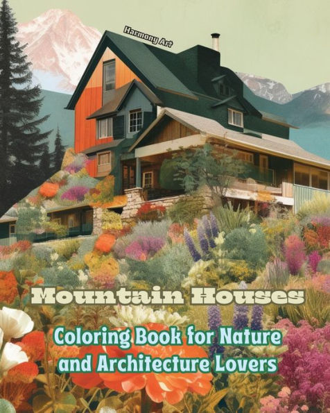Mountain Houses Coloring Book for Nature and Architecture Lovers Amazing Designs Total Relaxation: Dream Homes Breathtaking Scenery to Encourage Creativity