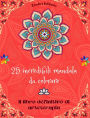 25 incredibili mandala da colorare: Il libro definitivo di arteterapia Arte per il pieno relax e la creativitï¿½ Meravigliosi disegni di mandala fonte di infinita armonia ed energia divina