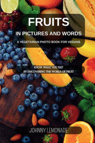 Title: Fruit in pictures and words: A Vegetarian photo book for Vegans: Know what you eat by discovering the world of fruit, Author: Johnny Lemonade
