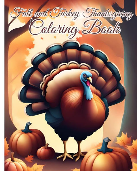 Fall and Turkey Thanksgiving Coloring Book: 50+ Coloring Sheets Of Turkeys, Cornucopias, Fall Leaves, Dinner For Relaxation