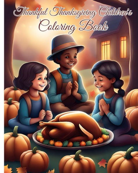 Thankful Thanksgiving Children's Coloring Book: Thanksgiving Coloring Book Featuring 50+ Unique Designs about Turkeys, Pumpkins