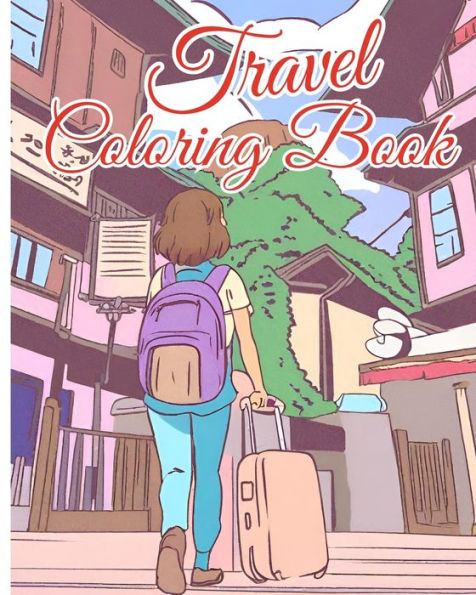 Travel Coloring Book For Adults: A Journey Through The World With 48 Coloring Pages For Teens, Girls and Boys