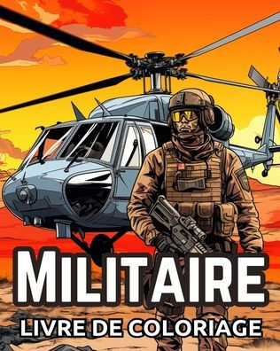 Livre de Coloriage Militaire: ArmÃ¯Â¿Â½e et Forces ArmÃ¯Â¿Â½es, Chars, HÃ¯Â¿Â½licoptÃ¯Â¿Â½res, Soldats, Armes, Marine, Avions