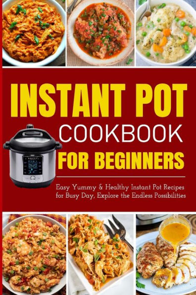 Instant Pot Cookbook for Beginners Easy Yummy and Healthy Instant Pot Recipes for Busy Day: Instant Pot Recipes for Busy Days, Step By Step for Simple and Homemade Meals