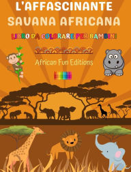 Title: L'affascinante savana africana - Libro da colorare per bambini - Disegni divertenti di adorabili animali africani: Incantevole collezione di simpatiche scene di savana per bambini, Author: African Fun Editions
