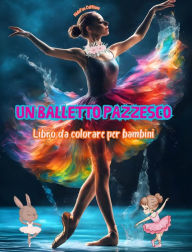 Title: Un balletto pazzesco - Libro da colorare per bambini - Illustrazioni creative e allegre per promuovere la danza: Divertente raccolta di adorabili scene di balletto per bambini, Author: Kidsfun Editions