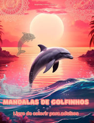Title: Mandalas de golfinhos Livro de colorir para adultos Imagens antiestresse para estimular a criatividade: Imagens mï¿½sticas de golfinhos para aliviar o estresse e equilibrar a mente, Author: Inspiring Colors Editions