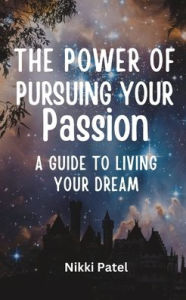 Title: The Power of Pursuing Your Passion: A Guide to Living Your Dream, Author: Nikki Patel