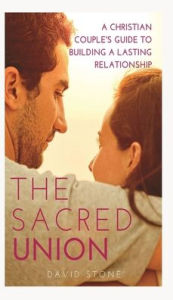 Title: The Sacred Union: A Christian Couple's Guide to Building a Lasting Relationship, Author: David Stone