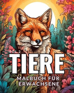 Tiere - Malbuch fï¿½r Erwachsene Vol.2: 50 Fabelhafte Grï¿½nde fï¿½r die Liebe Zwischen Mensch und Natur