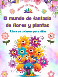 Title: El mundo de fantasï¿½a de flores y plantas - Libro de colorear para niï¿½os - Las criaturas mï¿½s adorables de la naturaleza: Colecciï¿½n de creativas y adorables escenas de la naturaleza para niï¿½os, Author: Animart Publishing House