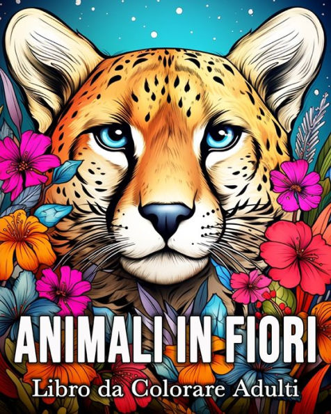 Animali in Fiori Libro da Colorare Adulti: 50 Immagini di Animali Incantati per Alleviare lo Stress e Rilassarsi