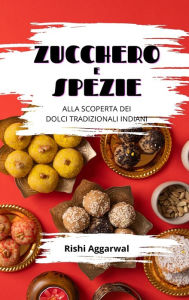 Title: Zucchero e spezie: alla scoperta dei dolci tradizionali indiani, Author: Rishi Aggarwal