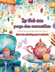 Title: Le thï¿½ au pays des merveilles - Livre de coloriage pour enfants - Illustrations crï¿½atives du monde charmant du thï¿½: Collection amusante d'adorables scï¿½nes de l'heure du thï¿½ pour les enfants, Author: Kidsfun Editions