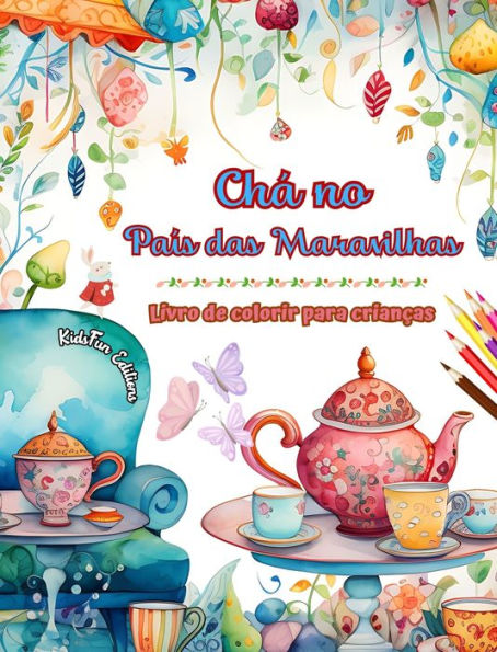 Chï¿½ no Paï¿½s das Maravilhas - Livro de colorir para crianï¿½as - Ilustraï¿½ï¿½es criativas do encantador mundo do chï¿½: Coleï¿½ï¿½o divertida de cenas adorï¿½veis da hora do chï¿½ para crianï¿½as