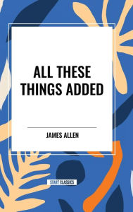 Title: All These Things Added, Author: James Allen
