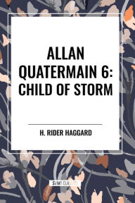 Title: Allan Quatermain: Child of Storm, Author: H. Rider Haggard