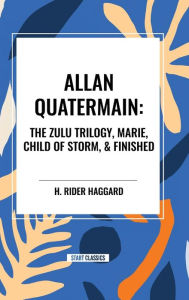 Title: Allan Quatermain: The Zulu Trilogy, Marie, Child of Storm, & Finished, Author: H. Rider Haggard