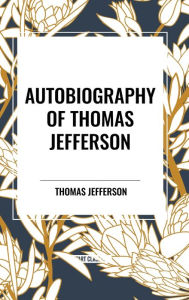 Title: Autobiography of Thomas Jefferson, Author: Thomas Jefferson Jefferson Thomas