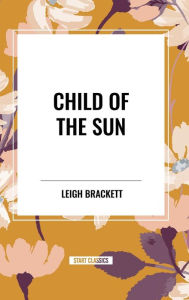 Title: Child of the Sun, Author: Leigh Brackett