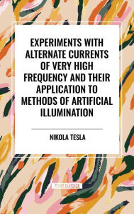 Title: Experiments with Alternate Currents of Very High Frequency and Their Application to Methods of Artificial Illumination, Author: Nikola Tesla