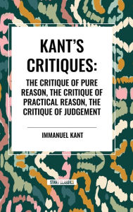 Title: Kant's Critiques: The Critique of Pure Reason, the Critique of Practical Reason, the Critique of Judgement, Author: Immanuel Kant