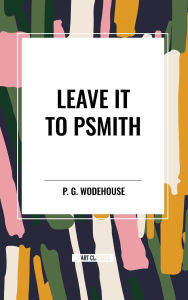 Title: Leave It to Psmith, Author: P. G. Wodehouse