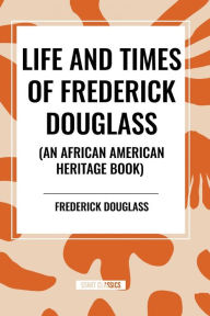 Title: Life and Times of Frederick Douglass (an African American Heritage Book), Author: Frederick Douglass