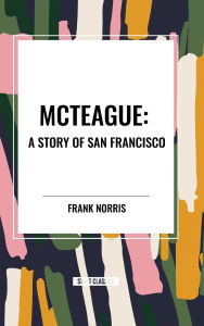 Title: McTeague: A Story of San Francisco, Author: Frank Norris