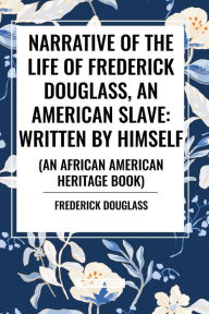 Title: Narrative of the Life of Frederick Douglass, an American Slave: Written by Himself (an African American Heritage Book), Author: Frederick Douglass