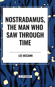 Title: Nostradamus, the Man Who Saw Through Time, Author: Lee McCann