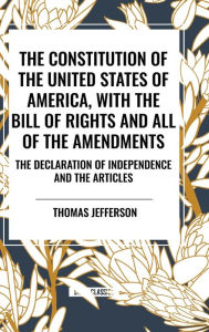 Title: The Constitution of the United States of America, with the Bill of Rights and All of the Amendments; The Declaration of Independence; And the Articles, Author: Thomas Jefferson