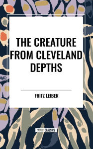 Title: The Creature from Cleveland Depths, Author: Fritz Leiber