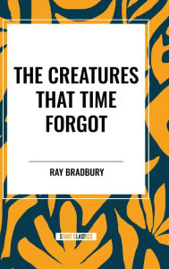 Title: The Creatures That Time Forgot, Author: Ray Bradbury