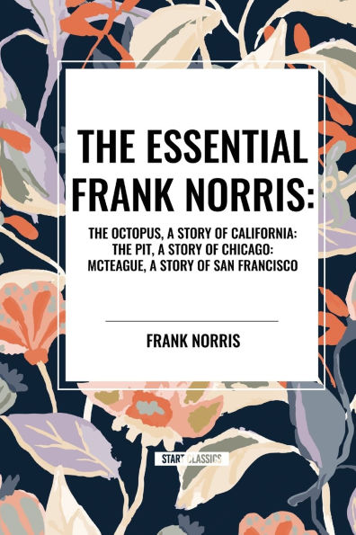 The Essential Frank Norris: Octopus, a Story of California: Pit, Chicago: McTeague, San Francisco