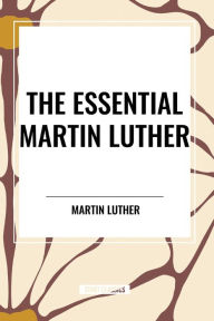 Title: The Essential Martin Luther, Author: Martin Luther