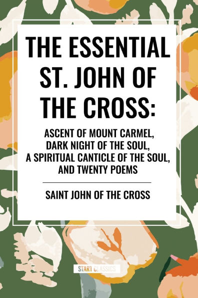 The Essential St. John of the Cross: Ascent of Mount Carmel, Dark Night of the Soul, A Spiritual Canticle of the Soul, and Twenty Poems