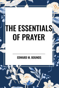 Title: The Essentials of Prayer, Author: Edward M Bounds