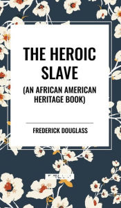 Title: The Heroic Slave (an African American Heritage Book), Author: Frederick Douglass