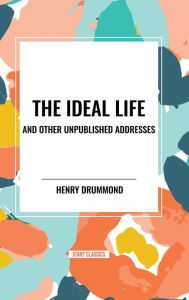 Title: The Ideal Life and Other Unpublished Addresses, Author: Henry Drummond