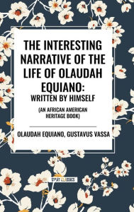 Title: The Interesting Narrative of the Life of Olaudah Equiano: Written by Himself (an African American Heritage Book), Author: Olaudah Equiano