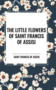 Title: The Little Flowers of Saint Francis of Assisi, Author: Saint Francis of Assisi