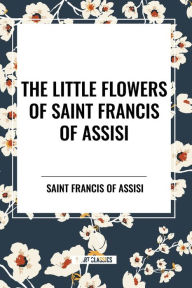 Title: The Little Flowers of Saint Francis of Assisi, Author: Saint Francis of Assisi