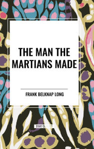Title: The Man the Martians Made, Author: Frank Belknap Long