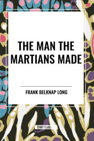 Title: The Man the Martians Made, Author: Frank Belknap Long