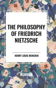 Title: The Philosophy of Friedrich Nietzsche, Author: H. L. Mencken