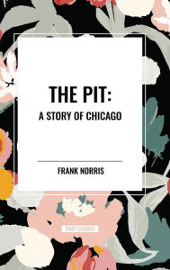 Title: The Pit: A Story of Chicago, Author: Frank Norris