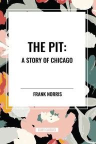 Title: The Pit: A Story of Chicago, Author: Frank Norris